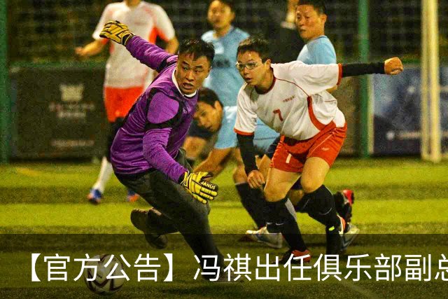 【官方公告】冯祺出任俱乐部副总经理兼领队