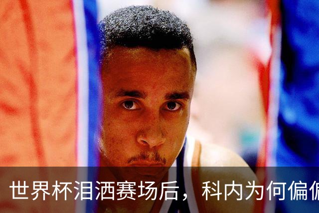 世界杯泪洒赛场后，科内为何偏偏看上老特拉福德？