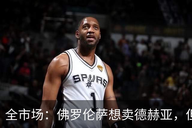全市场：佛罗伦萨想卖德赫亚，但他明确表示只有曼联才能让他转会
