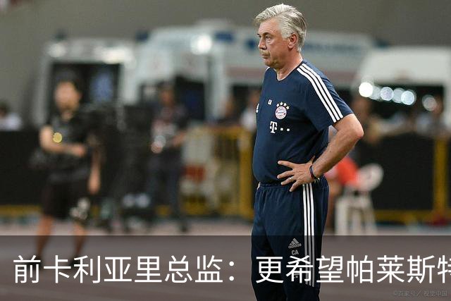 前卡利亚里总监：更希望帕莱斯特拉去国米，几天前他还跟我说要去