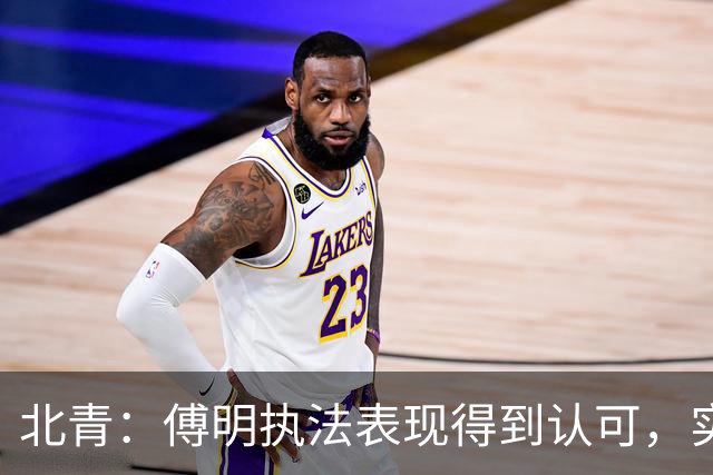 北青：傅明执法表现得到认可，实现世界杯视频裁判工作岗位全覆盖