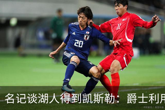 名记谈湖人得到凯斯勒：爵士利用湖人急切的心理狠敲了他们一笔