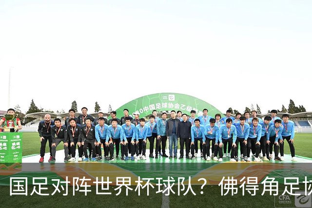 国足对阵世界杯球队？佛得角足协副主席透露，将安排中佛友谊赛