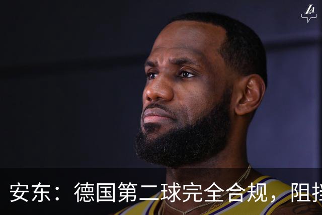 安东：德国第二球完全合规，阻挡门将是战术，连这都介入简直无耻