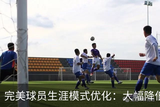 完美球员生涯模式优化：大幅降低首轮被下克上概率、增加招募等剧情线