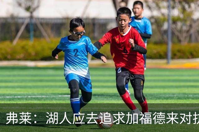 弗莱：湖人应去追求加福德来对抗文班亚马和约基奇 而不是杜伦