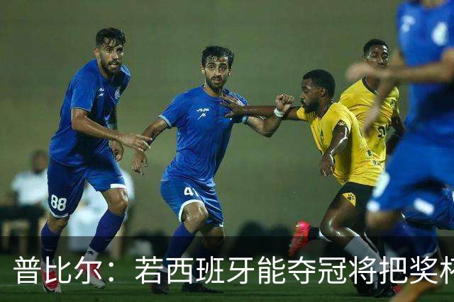 普比尔：若西班牙能夺冠将把奖杯纹在身上 葡萄牙不好对付
