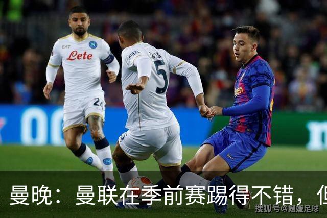 曼晚：曼联在季前赛踢得不错，但阵容有短板亟需引援