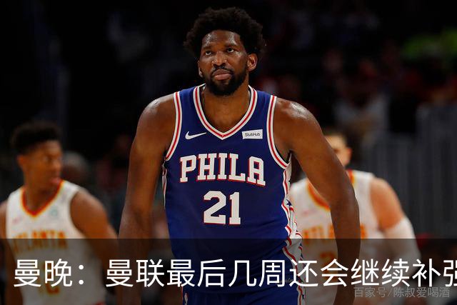 曼晚：曼联最后几周还会继续补强；阵容稳定是球队最大特点