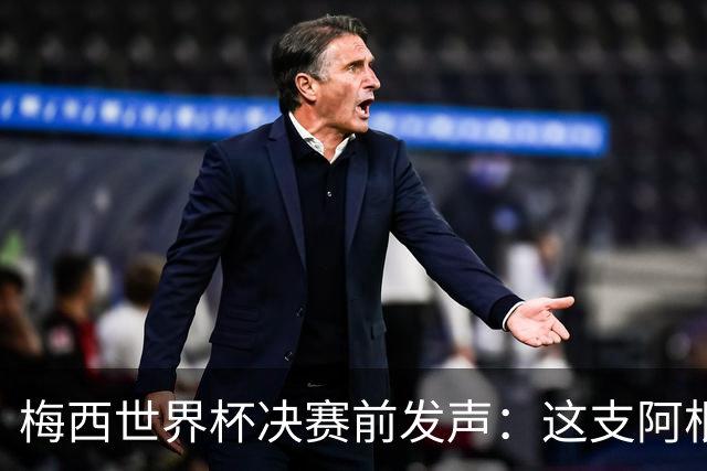 梅西世界杯决赛前发声：这支阿根廷队已是家人，无论明天结果如何，历史已写就