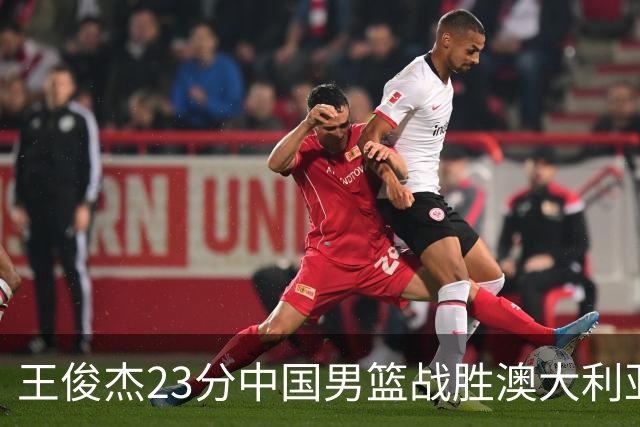 王俊杰23分中国男篮战胜澳大利亚，崔永熙12分正在归来