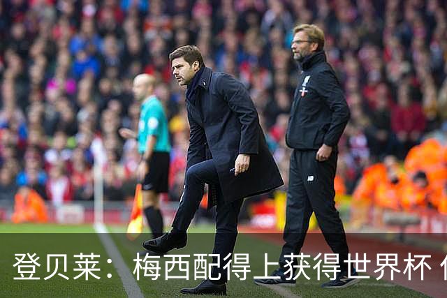 登贝莱：梅西配得上获得世界杯 但法国也要夺冠