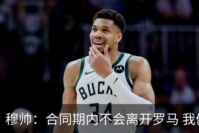 穆帅：合同期内不会离开罗马 我们的阵容还不行