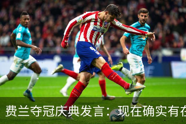 费兰夺冠庆典发言：现在确实有在飞的感觉，毕竟我们刚飞回来