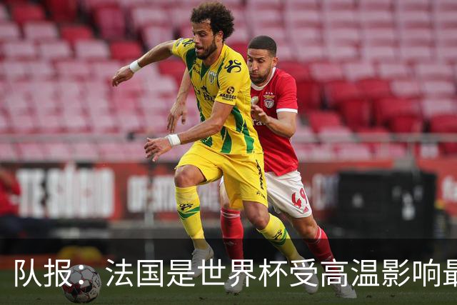 队报：法国是世界杯受高温影响最大球队之一，西班牙受影响较小