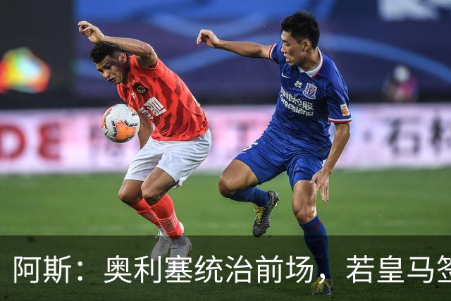 阿斯：奥利塞统治前场，若皇马签下他搭配姆巴佩杀伤力将是致命的