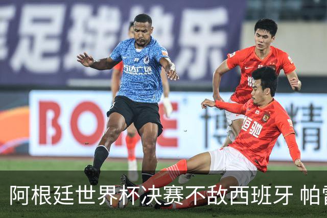 阿根廷世界杯决赛不敌西班牙 帕雷德斯失控连推两将遭直红