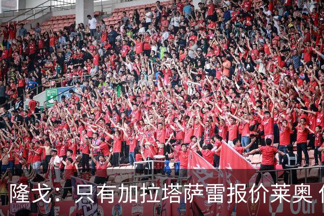 隆戈：只有加拉塔萨雷报价莱奥 他剩2年合同不可能以心仪价格离队