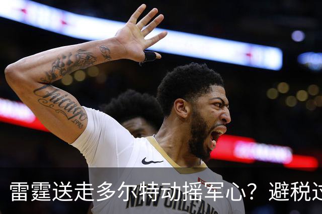 雷霆送走多尔特动摇军心？避税过后还是争冠顶流吗？