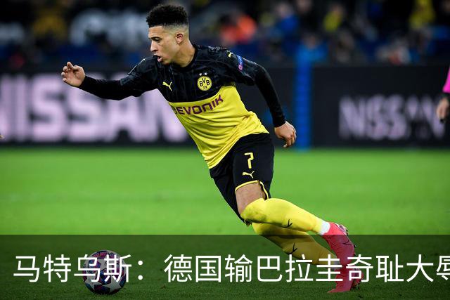 马特乌斯：德国输巴拉圭奇耻大辱，我们的处境不比意大利好多少