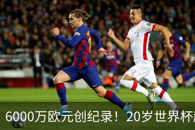 6000万欧元创纪录！20岁世界杯超新星登陆维拉！4场比赛轰3球2助
