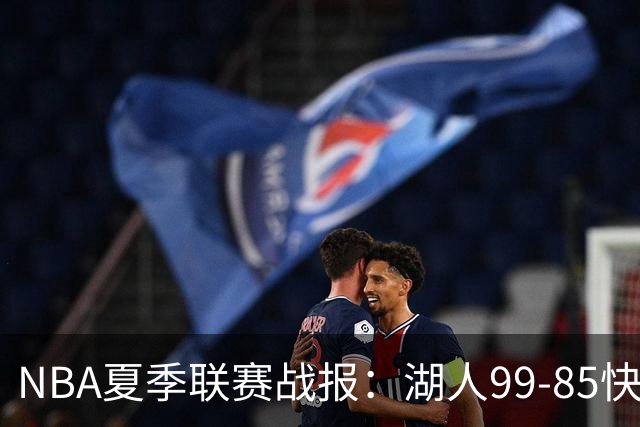 NBA夏季联赛战报：湖人99-85快船，卡梅伦-卡尔23+1+2