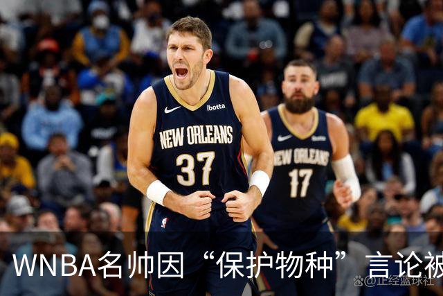 WNBA名帅因“保护物种”言论被禁赛 NBA老将发声：这像真人秀